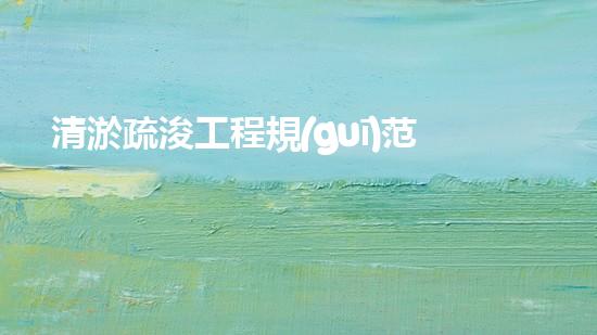 清淤疏浚工程規(guī)范？到底有多重要！